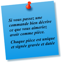 Si vous passez une commande bien dcrire ce que vous aimeriez avoir comme pice.   Chaque pice est unique et signe grave et date